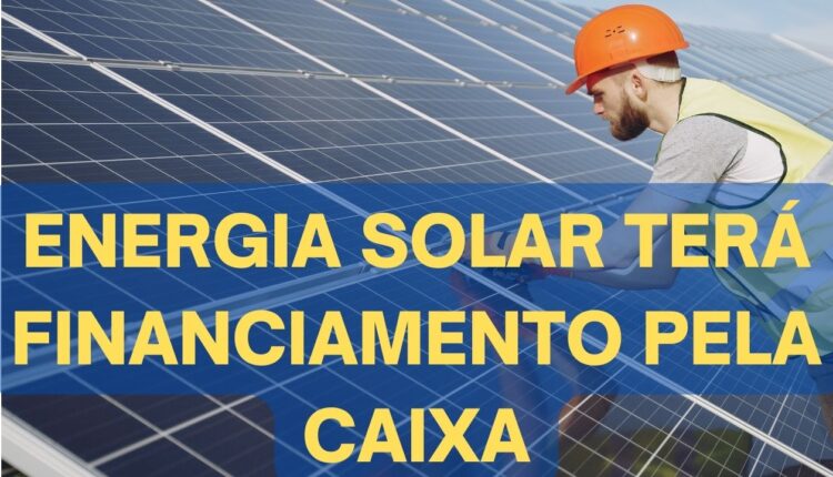 Energia Solar terá financiamento pela Caixa