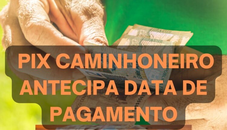 Pix Caminhoneiro tem pagamento de parcela antecipada