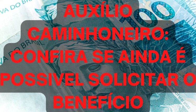 Auxílio Caminhoneiro: Ainda é possível solicitar o benefício?